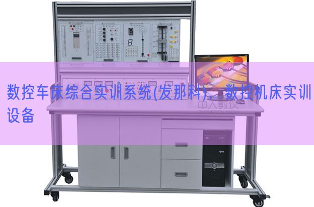 數(shù)控車(chē)床綜合實(shí)訓(xùn)系統(tǒng)(發(fā)那科)，數(shù)控機(jī)床實(shí)訓(xùn)設(shè)備(圖1)
